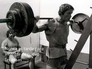 Nunca es tarde para
intentar de nuevo
las cosas
 