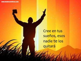 Cree en tus
sueños, esos
nadie te los
quitará
 