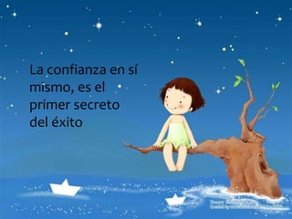 La confianza en sí
mismo, es el
primer secreto
del éxito
 