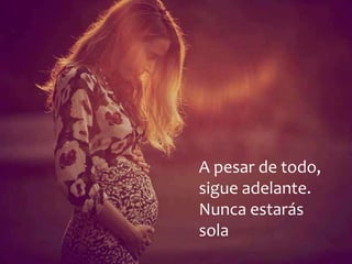 A pesar de todo,
sigue adelante.
Nunca estarás
sola
 