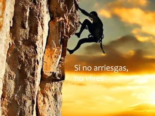 Si no arriesgas,
no vives
 