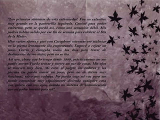 	“Los primeros síntomas de esta enfermedad. Fue un calambre muy grande en la pantorrilla izquierda. Caminé para poder estirarme, pero se quedó así, como una sensación débil. Mis padres habían salido por ese fin de semana para celebrar el Día de la Madre. 	Hice varios shows y giré con Cacophony mientras ese malestar en la pierna lentamente iba empeorando. Empecé a cojear un poco. Corría y elongaba todos los días para tratar de deshacerme de ese dolor, pero no se iba. 	Así que, ahora que lo tengo desde 1989, prácticamente no me puedo mover. Puedo tensar y mover un par de cosas. Mis ojos se mueven muy bien. Mi cara, el pulgar, las caderas y las piernas las puedo mover un poco, pero no de forma muy funcional, salvo mis caderas. No puedo usar mi voz pero me puedo comunicar muy rápidamente diciendo cualquier cosa que quiero con mis ojos, usando un sistema de comunicación que mi padre inventó para mí".