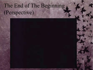 The End of The Beginning(Perspective)