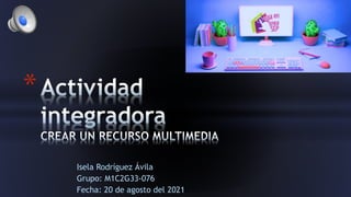 Isela Rodríguez Ávila
Grupo: M1C2G33-076
Fecha: 20 de agosto del 2021
*
 