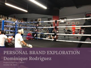 PERSONAL BRAND EXPLORATION
Dominique Rodriguez
Project & Portfolio I: Week 1
October 28, 2022
 