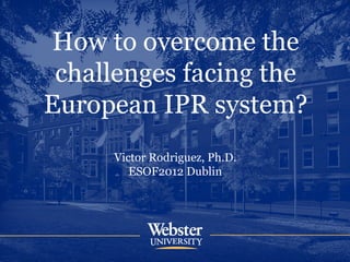 How to overcome the
 challenges facing the
European IPR system?
     Victor Rodriguez, Ph.D.
        ESOF2012 Dublin
 