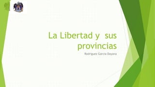 La Libertad y sus
provincias
Rodriguez Garcia Dayana
 
