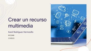 Crear un recurso
multimedia
Karol Rodríguez Hermosillo
M1S3AI6
21/05/23
 