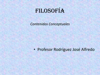 FILOSOFÍA
Contenidos Conceptuales
• Profesor Rodríguez José Alfredo
 