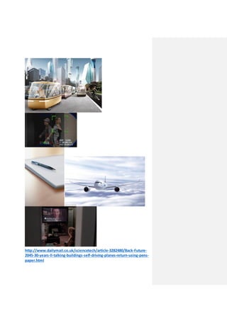http://www.dailymail.co.uk/sciencetech/article-3282480/Back-Future-
2045-30-years-ll-talking-buildings-self-driving-planes-return-using-pens-
paper.html
 