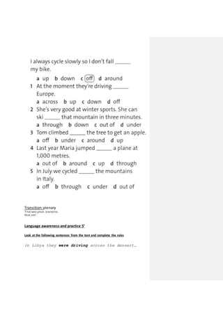 Transition: plenary
That was great, everyone.
Nice job!
Language awareness and practice 5’
Look at the following sentences from the text and complete the rules
In Libya they were driving across the dessert…
 