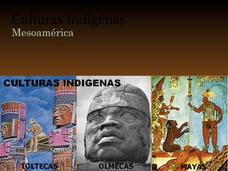 Culturas Indigénas
Mesoamérica
 