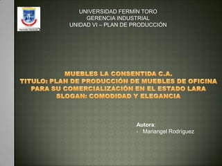 UNIVERSIDAD FERMÍN TORO
     GERENCIA INDUSTRIAL
UNIDAD VI – PLAN DE PRODUCCIÓN




                    Autora:
                    • Mariangel Rodríguez
 