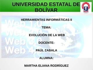 UNIVERSIDAD ESTATAL DE
BOLÍVAR
HERRAMIENTAS INFORMÁTICAS II
TEMA:
EVOLUCIÓN DE LA WEB
DOCENTE:
PAÚL ZABALA
ALUMNA:
MARTHA ELIANA RODRÍGUEZ
 