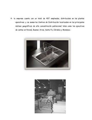 4- la empresa cuenta con un total de 407 empleados, distribuidos en las plantas
operativas, y se suman los Centros de Distribución localizados en los principales
núcleos geográficos de alta concentración poblacional tales como los ejecutivos
de ventas en Paraná, Buenos Aires, Santa Fe, Córdoba y Mendoza.-
 