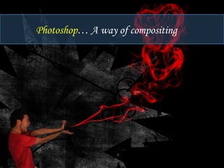 Photoshop… A way of compositing 
 