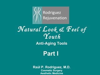 N atural  L ook &  F eel of  Y outh Anti-Aging Tools Part I  Ra ú l P. Rodriguez, M.D. Cosmetic Surgery Aesthetic Medicine Dallas, Texas  
