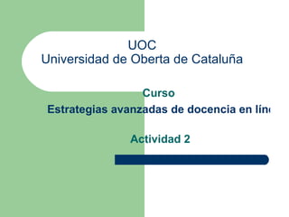 UOC Universidad de Oberta de Cataluña Curso Estrategias avanzadas de docencia en línea   Actividad 2 