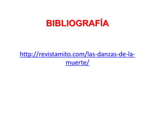 BIBLIOGRAFÍA
http://revistamito.com/las-danzas-de-la-
muerte/
 