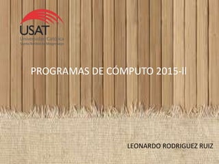 PROGRAMAS DE CÓMPUTO 2015-ll
LEONARDO RODRIGUEZ RUIZ
 