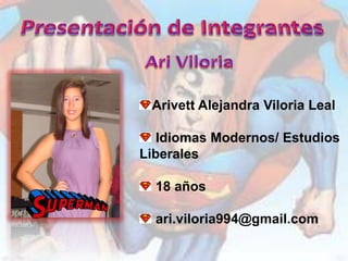 Arivett Alejandra Viloria Leal

   Idiomas Modernos/ Estudios
Liberales

  18 años

  ari.viloria994@gmail.com
 