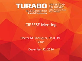 CIESESE	Meeting
Héctor	M.	Rodríguez,	Ph.D.,	P.E.
Dean
December 12,	2016
 