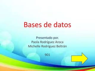 Bases de datos
Presentado por.
Paola Rodríguez Aroca
Michelle Rodríguez Beltrán
901
 