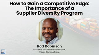 Rod Robinson
SVP of the Supplier Diversity Practice,
Insight Sourcing Group
How to Gain a Competitive Edge:
The Importance...