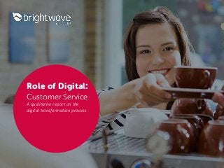 Role of Digital:
Customer Service
A qualitative report on the
digital transformation process
 