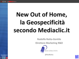 New Out of Home,
la Geospecificità
secondo Mediaclic.it
Rodolfo Rotta-Gentile
Direttore Marketing R&D

www.mediaclic.it
#mediaclic

@RodRotta

 