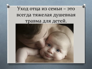 Уход отца из семьи – это
всегда тяжелая душевная
травма для детей.
 