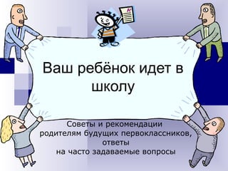 Ваш ребёнок идет в
школу
Советы и рекомендации
родителям будущих первоклассников,
ответы
на часто задаваемые вопросы
 