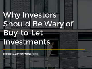 Why Investors
Should Be Wary of
Buy-to-Let
Investments
RODTHOMASINVESTMENT.CO.UK
 