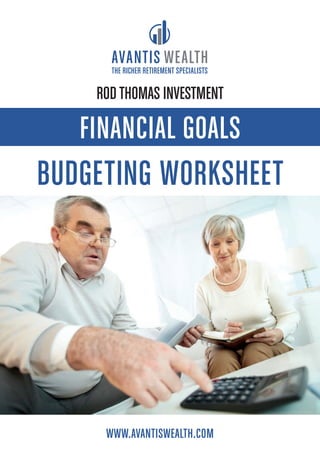WWW.AVANTISWEALTH.COM
THE RICHER RETIREMENT SPECIALISTS
FINANCIAL GOALS
BUDGETING WORKSHEET
RODTHOMAS INVESTMENT
 