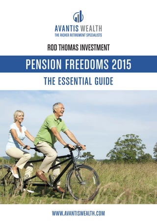 PENSION FREEDOMS 2015
THE ESSENTIAL GUIDE
WWW.AVANTISWEALTH.COM
THE RICHER RETIREMENT SPECIALISTS
RODTHOMAS INVESTMENT
 