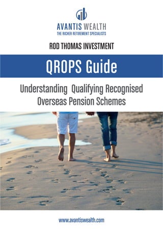 QROPS Guide
Understanding Qualifying Recognised
Overseas Pension Schemes
www.avantiswealth.com
THE RICHER RETIREMENT SPECIALISTS
RODTHOMAS INVESTMENT
 