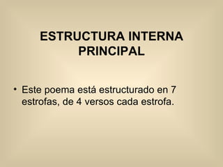 ESTRUCTURA INTERNA PRINCIPAL Este poema está estructurado en 7 estrofas, de 4 versos cada estrofa. 