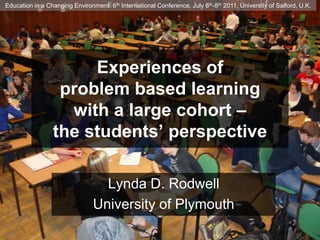 Education in a Changing Environment  6th International Conference, July 6th-8th 2011, University of Salford, U.K. Experiences ofproblem based learning with a large cohort – the students’ perspective Lynda D. Rodwell University of Plymouth 