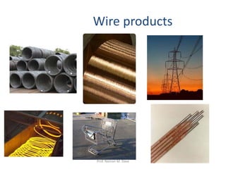 Wire products
Prof. Naman M. Dave
 