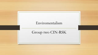 Enviromentalism
Group two CIN-RSK
 