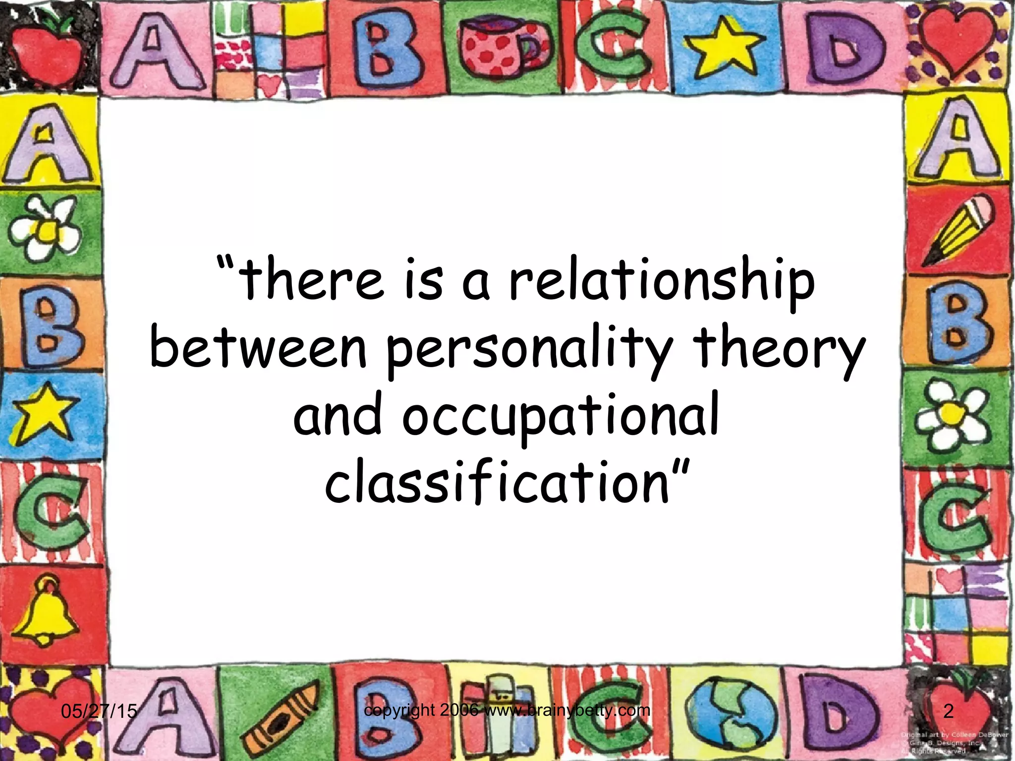 “there is a relationship
between personality theory
and occupational
classification”
05/27/15 copyright 2006 www.brainybetty.com 2
 