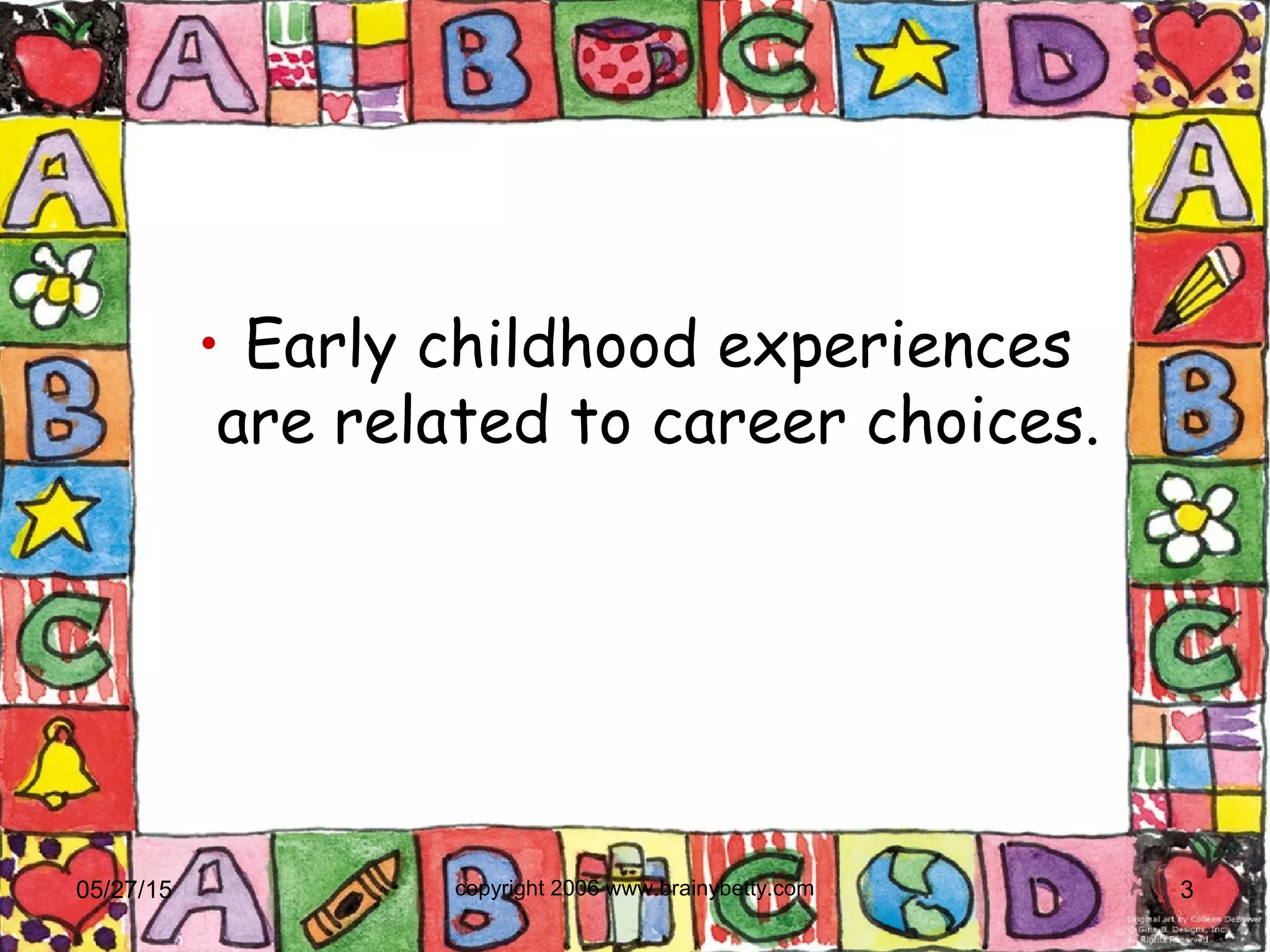 • Early childhood experiences
are related to career choices.
05/27/15 copyright 2006 www.brainybetty.com 3
 