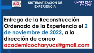 SISTEMATIZACION DE
EXPERIENCIA
Entrega de la Reconstrucción
Ordenada de la Experiencia el 2
de noviembre de 2022, a la
dir...