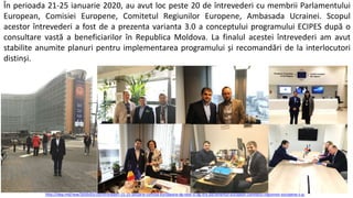 http://idep.md/new/2020/02/19/intrevederi-21-25-ianuarie-comisia-europeana-dg-near-si-dg-itre-parlamentul-european-comitetul-regiunilor-europene-s-a/
În perioada 21-25 ianuarie 2020, au avut loc peste 20 de întrevederi cu membrii Parlamentului
European, Comisiei Europene, Comitetul Regiunilor Europene, Ambasada Ucrainei. Scopul
acestor întrevederi a fost de a prezenta varianta 3.0 a conceptului programului ECIPES după o
consultare vastă a beneficiarilor în Republica Moldova. La finalul acestei întrevederi am avut
stabilite anumite planuri pentru implementarea programului și recomandări de la interlocutori
distinși.
 