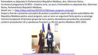 Întrevedere cu deputata în Parlamentului Republicii Moldova, dna. Gherman Doina.
Co-Autorul programului ECIPES – Calestru Iurie, au avut o întrevedere cu deputata dna. Gherman
Doina, Parlamentului Republicii Moldova.
Detalii aici 👉 http://idep.md/new/2019/11/18/ecipes-program-concept/.
Scopul a fost de a prezenta conceptul de proiect și posibilul suport din partea autorităților din
Republica Moldova pentru acest program, care ar servi un argument forte pentru a convinge
Comisia Europeană să formeze grupul de lucru pentru dezvotlarea procedurilor, proceselor
conform procedurilor UE și aprobarea finanțarii cu 40 mln pentru Moldova 2021-2022.
http://idep.md/new/2020/02/19/intrevedere-cu-deputat-in-parlamentul-republicii-moldova-dna-gherman-doina/
 