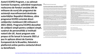 Autorii ECIPES Program, s-au adresat
Comisiei Europene, solicitând respectuos
realocarea de fonduri anulate (40 de
milioane de euro) din programul de
asistență macrofinanciară destinate
autorităților Republicii Moldova, către
programul ECIPES orientat direct
cetățenilor moldoveni (40 milioane €
2021-2022). Programul ECIPES dezvoltat
de cetățeni simpli pentru cetățeni simpli,
susținut de personalități și instituții
notorii din UE. Acest program este
propus să fie lansat în ianuarie 2021 și
pus în aplicare direct de Comisia
Europeană de la Bruxelles, folosind o
platformă online pentru contactul direct
cu beneficiarii.
https://idep.md/new/2020/07/30/autorii-programului-ecipes-s-au-adresat-colegiului-comisiei-europene-al-ue-solcitand-respectuos-redirectionarea-sumei-anulate-pentru-smf-pentru-programul-ecipes/
 
