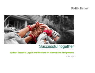 1© Rödl & Partner 06.05.2015
Successful together
6 May 2015
Update: Essential Legal Considerations for International Assignments
 