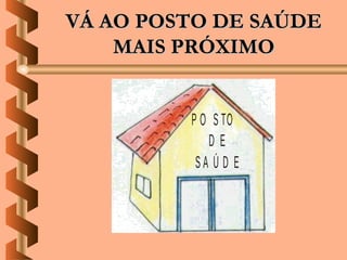 VÁ AO POSTO DE SAÚDE
    MAIS PRÓXIMO


         P O S TO
            DE
          SA Ú D E
 