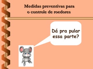 Medidas preventivas para
 o controle de roedores



             Dá pra pular
             essa parte?
 