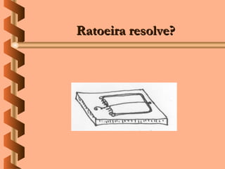 Ratoeira resolve?
 